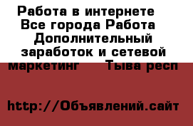 Работа в интернете  - Все города Работа » Дополнительный заработок и сетевой маркетинг   . Тыва респ.